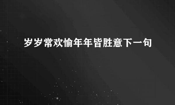 岁岁常欢愉年年皆胜意下一句