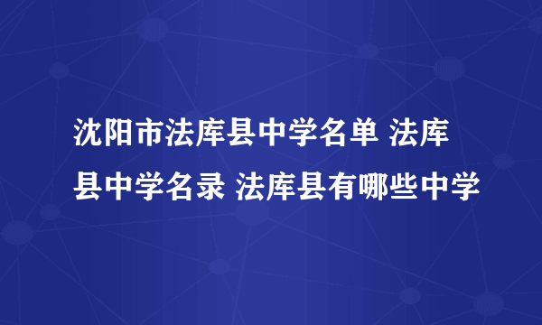 沈阳市法库县中学名单 法库县中学名录 法库县有哪些中学