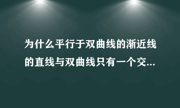 为什么平行于双曲线的渐近线的直线与双曲线只有一个交点? 我画图觉得有两个交点，不知道是不是画的不标？