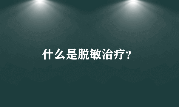 什么是脱敏治疗？