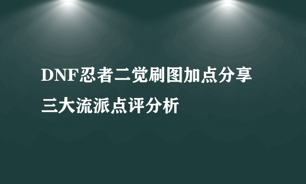 DNF忍者二觉刷图加点分享 三大流派点评分析