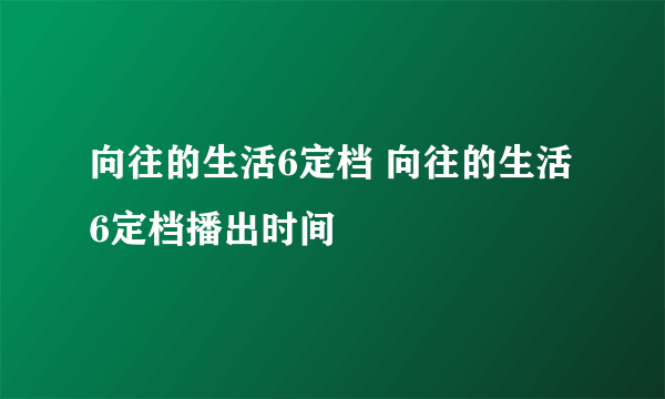 向往的生活6定档 向往的生活6定档播出时间