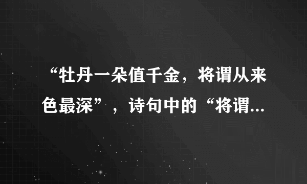 “牡丹一朵值千金，将谓从来色最深”，诗句中的“将谓”是什么意思