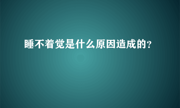 睡不着觉是什么原因造成的？