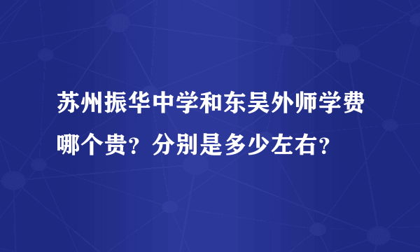 苏州振华中学和东吴外师学费哪个贵？分别是多少左右？