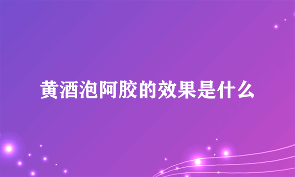 黄酒泡阿胶的效果是什么