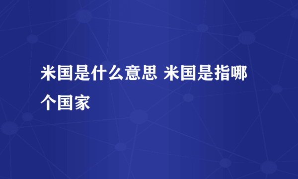 米国是什么意思 米国是指哪个国家