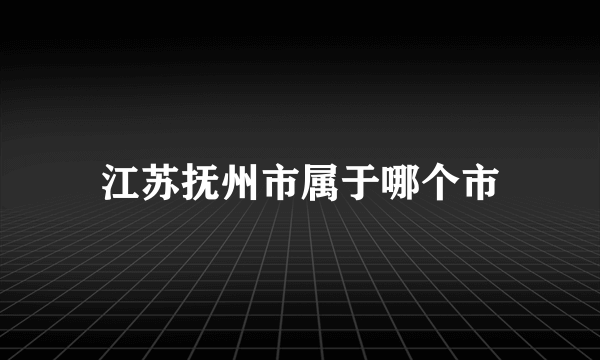 江苏抚州市属于哪个市