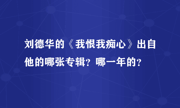 刘德华的《我恨我痴心》出自他的哪张专辑？哪一年的？