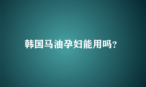 韩国马油孕妇能用吗？