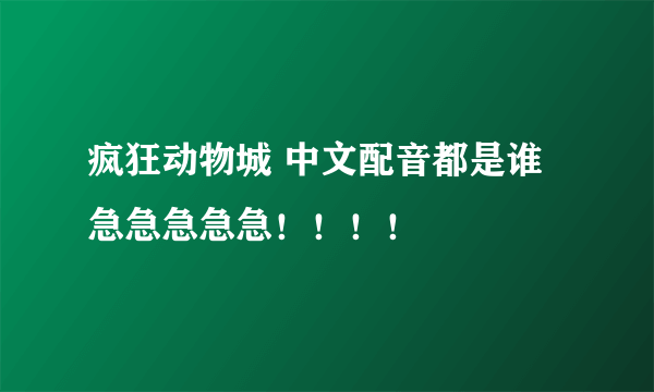 疯狂动物城 中文配音都是谁 急急急急急！！！！