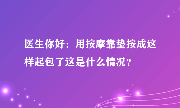 医生你好：用按摩靠垫按成这样起包了这是什么情况？