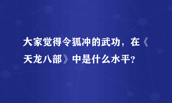 大家觉得令狐冲的武功，在《天龙八部》中是什么水平？