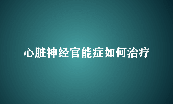 心脏神经官能症如何治疗