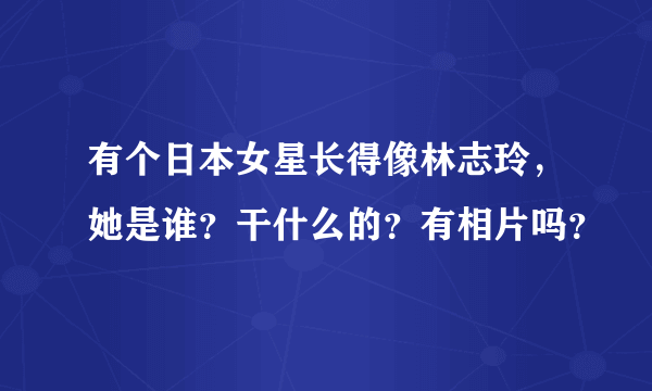 有个日本女星长得像林志玲，她是谁？干什么的？有相片吗？