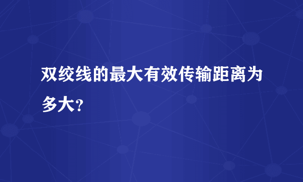 双绞线的最大有效传输距离为多大？