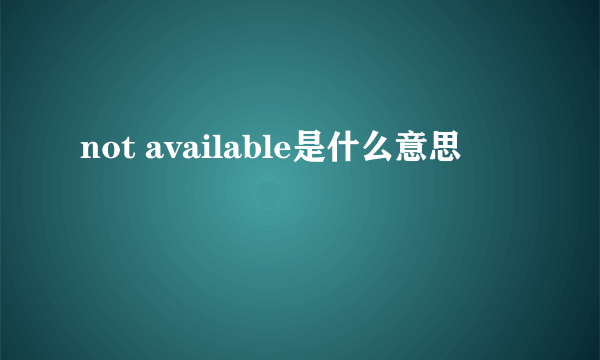 not available是什么意思