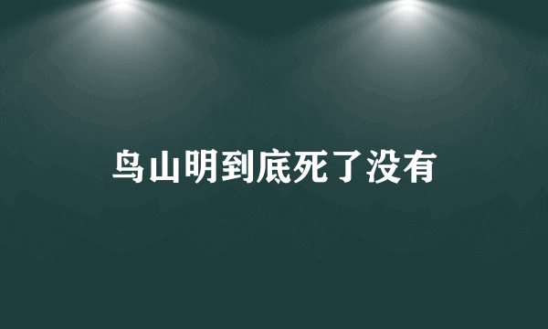 鸟山明到底死了没有