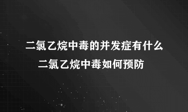 二氯乙烷中毒的并发症有什么    二氯乙烷中毒如何预防