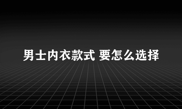 男士内衣款式 要怎么选择