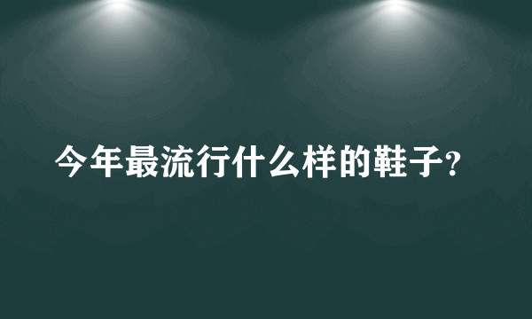 今年最流行什么样的鞋子？