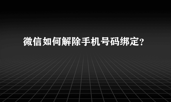 微信如何解除手机号码绑定？