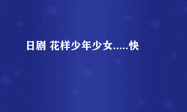 日剧 花样少年少女.....快