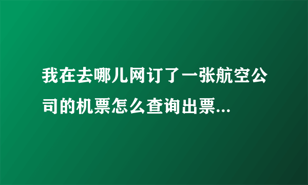 我在去哪儿网订了一张航空公司的机票怎么查询出票...