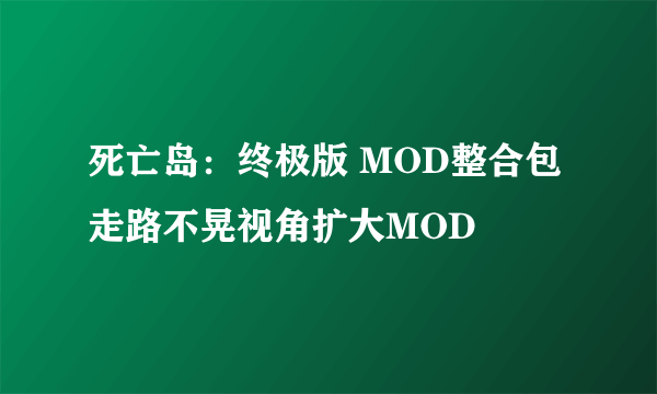 死亡岛：终极版 MOD整合包 走路不晃视角扩大MOD