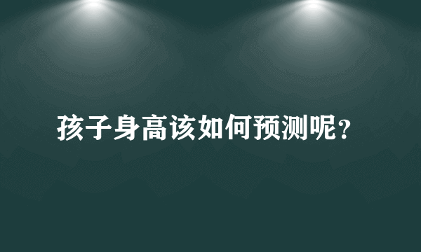 孩子身高该如何预测呢？