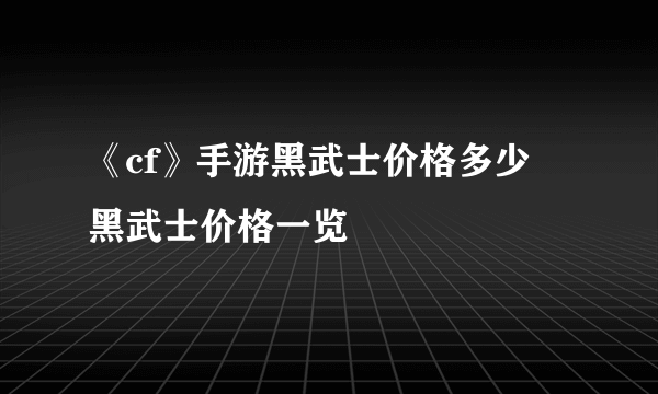 《cf》手游黑武士价格多少 黑武士价格一览