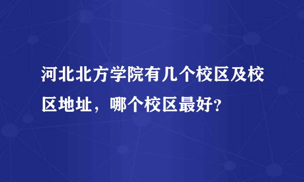 河北北方学院有几个校区及校区地址，哪个校区最好？