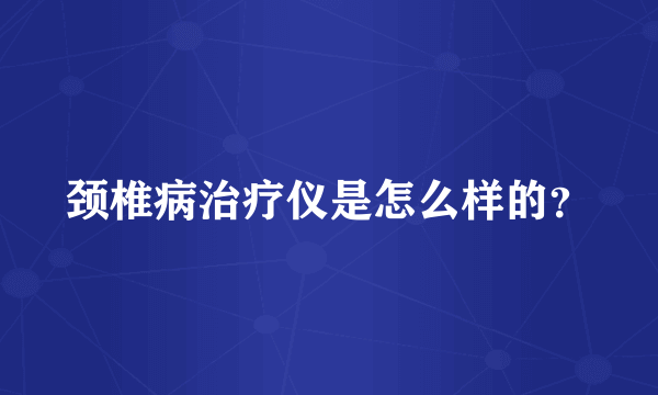 颈椎病治疗仪是怎么样的？