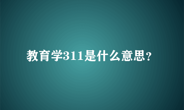 教育学311是什么意思？