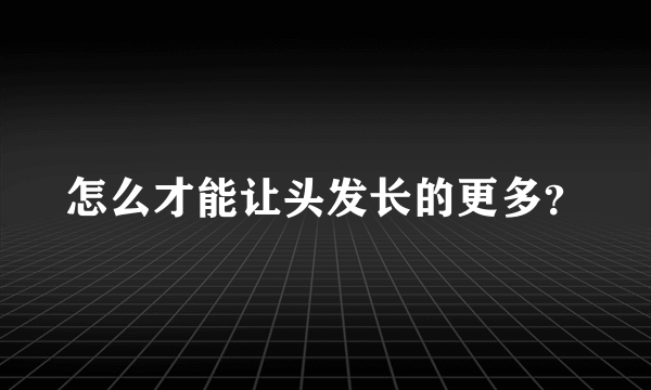 怎么才能让头发长的更多？