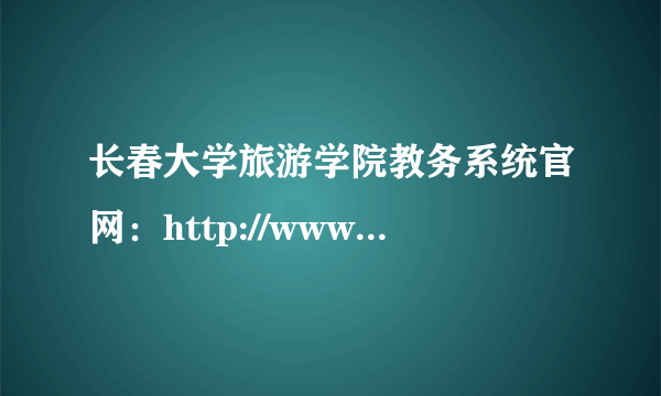 长春大学旅游学院教务系统官网：http://www.tccu.edu.cn/jwc/main.htm