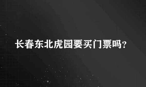 长春东北虎园要买门票吗？