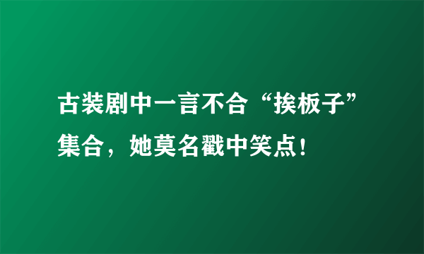 古装剧中一言不合“挨板子”集合，她莫名戳中笑点！