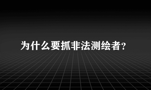 为什么要抓非法测绘者？