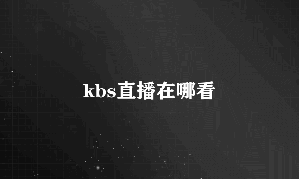 kbs直播在哪看