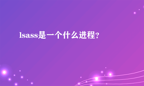 lsass是一个什么进程？