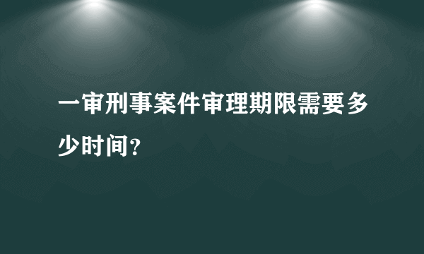 一审刑事案件审理期限需要多少时间？