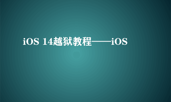 iOS 14越狱教程——iOS