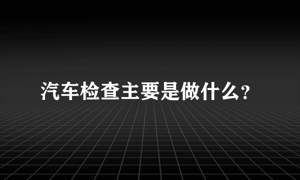 汽车检查主要是做什么？