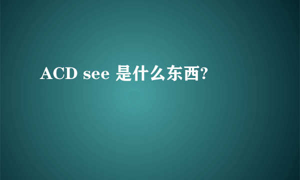 ACD see 是什么东西?