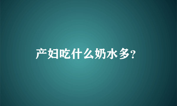 产妇吃什么奶水多？