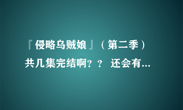 『侵略乌贼娘』（第二季） 共几集完结啊？？ 还会有剧场版或是第三季么！？