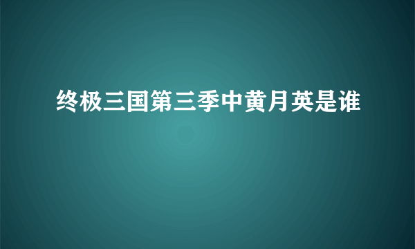 终极三国第三季中黄月英是谁