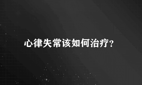 心律失常该如何治疗？