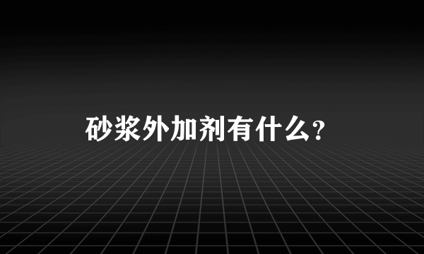 砂浆外加剂有什么？